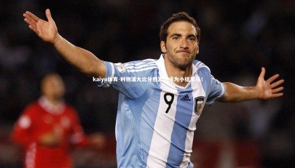 kaiyu体育-利物浦大比分胜出，成为小组黑马！