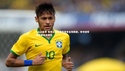 kaiyu体育-争夺总冠军激烈竞争全球震撼，争夺冠军的决赛有语病吗